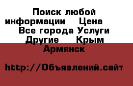 Поиск любой информации  › Цена ­ 100 - Все города Услуги » Другие   . Крым,Армянск